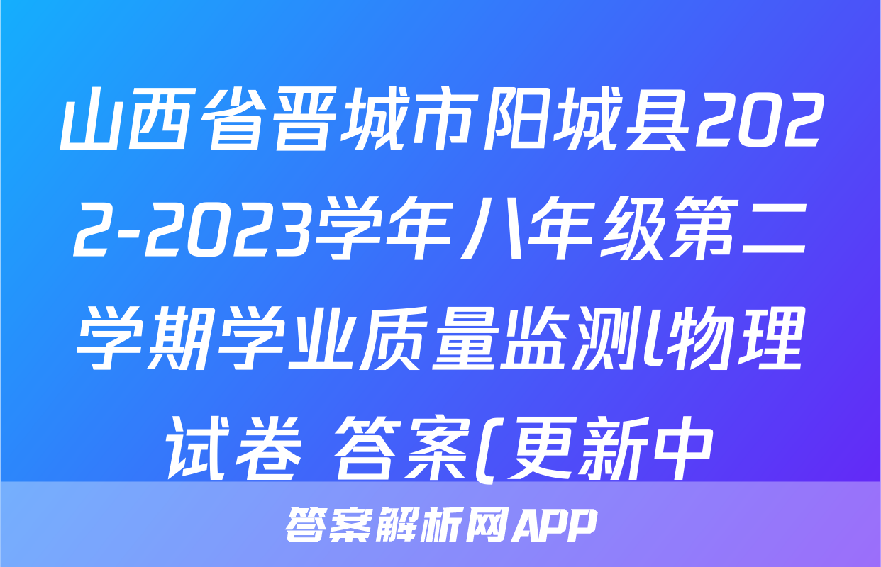 山西省晋城市阳城县2022-2023学年八年级第二学期学业质量监测l物理试卷 答案(更新中)